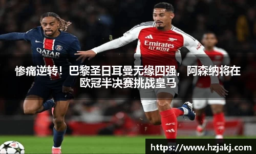 惨痛逆转！巴黎圣日耳曼无缘四强，阿森纳将在欧冠半决赛挑战皇马