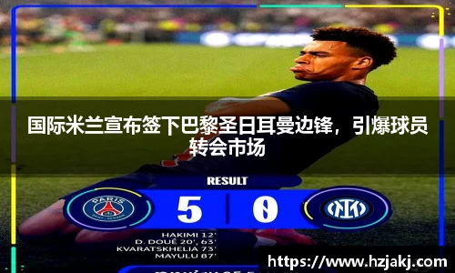 国际米兰宣布签下巴黎圣日耳曼边锋，引爆球员转会市场