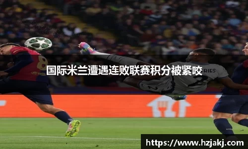 国际米兰遭遇连败联赛积分被紧咬