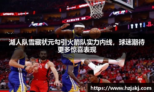 湖人队雪藏状元勾引火箭队实力内线，球迷期待更多惊喜表现