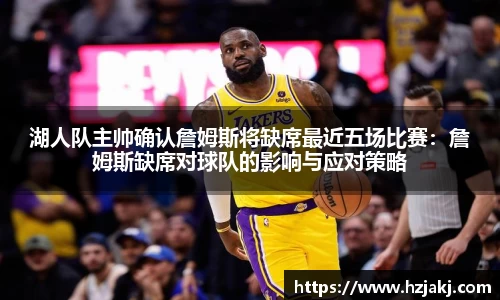 湖人队主帅确认詹姆斯将缺席最近五场比赛：詹姆斯缺席对球队的影响与应对策略
