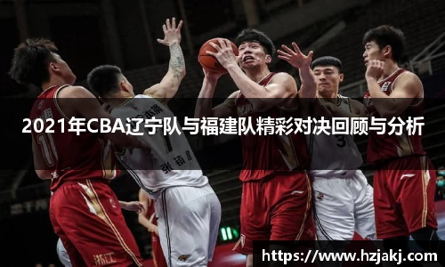 2021年CBA辽宁队与福建队精彩对决回顾与分析