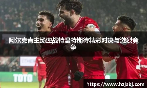 阿尔克青主场迎战特温特期待精彩对决与激烈竞争