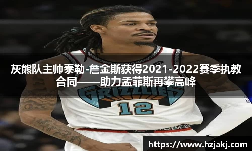 灰熊队主帅泰勒-詹金斯获得2021-2022赛季执教合同——助力孟菲斯再攀高峰
