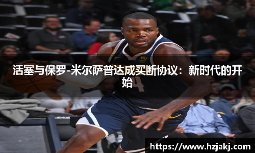 活塞与保罗-米尔萨普达成买断协议：新时代的开始