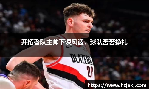 开拓者队主帅下课风波，球队苦苦挣扎